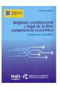 Régimen constitucional y legal de la libre competencia económica - Compendio normativo